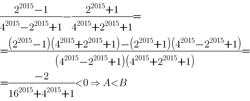 ((2^(2015) −1)/(4^(2015) −2^(2015) +1))−((2^(2015) +1)/(4^(2015) +2^(2015) +1))=  =(((2^(2015) −1)(4^(2015) +2^(2015) +1)−(2^(2015) +1)(4^(2015) −2^(2015) +1))/((4^(2015) −2^(2015) +1)(4^(2015) +2^(2015) +1)))=  =((−2)/(16^(2015) +4^(2015) +1))<0 ⇒ A<B  