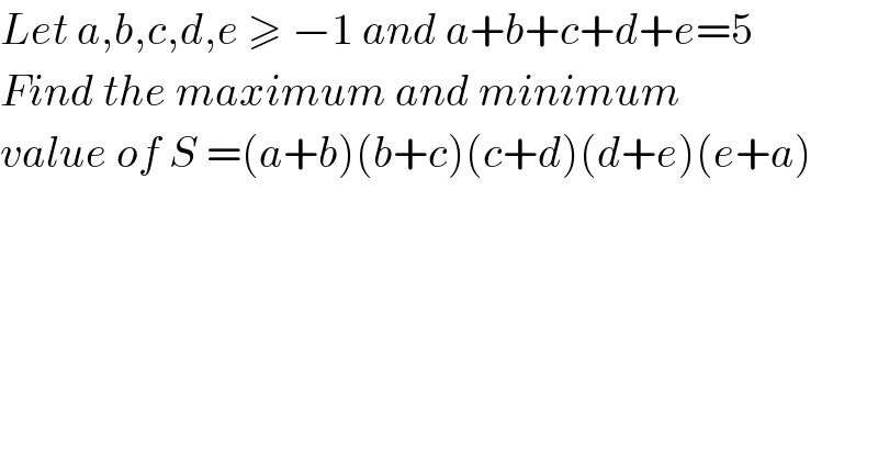 Let a,b,c,d,e ≥ −1 and a+b+c+d+e=5  Find the maximum and minimum  value of S =(a+b)(b+c)(c+d)(d+e)(e+a)  