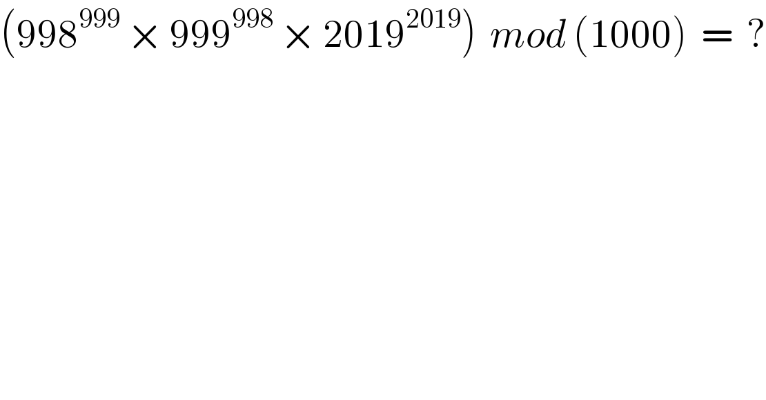 (998^(999)  × 999^(998)  × 2019^(2019) )  mod (1000)  =  ?  