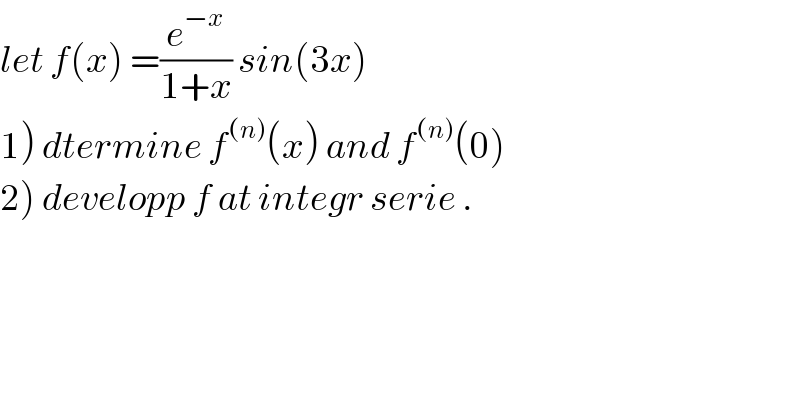 let f(x) =(e^(−x) /(1+x)) sin(3x)  1) dtermine f^((n)) (x) and f^((n)) (0)  2) developp f at integr serie .  