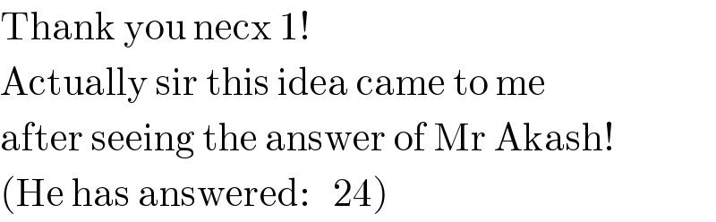 Thank you necx 1!  Actually sir this idea came to me  after seeing the answer of Mr Akash!  (He has answered:   24)  