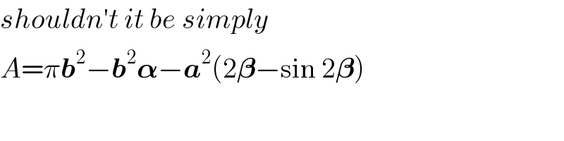shouldn′t it be simply  A=πb^2 −b^2 𝛂−a^2 (2𝛃−sin 2𝛃)   