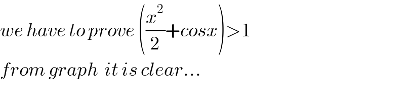 we have to prove ((x^2 /2)+cosx)>1  from graph  it is clear...    