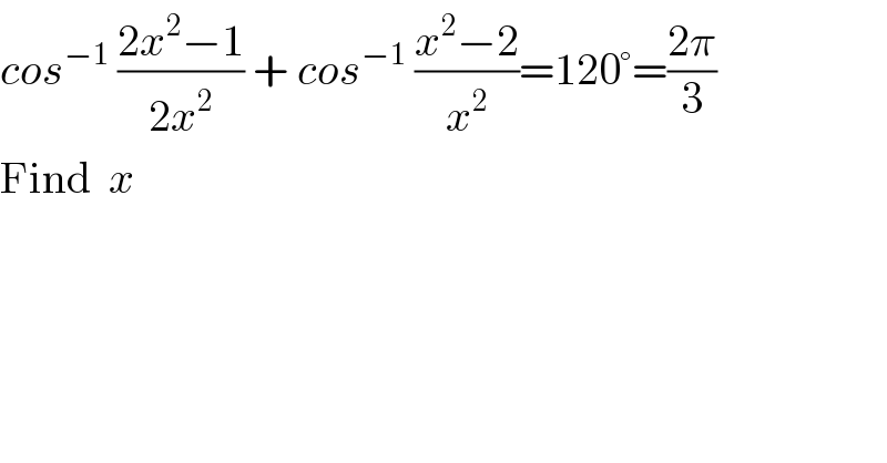 cos^(−1)  ((2x^2 −1)/(2x^2 )) + cos^(−1)  ((x^2 −2)/x^2 )=120°=((2π)/3)  Find  x  