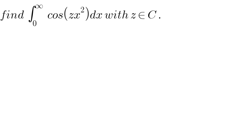 find  ∫_0 ^∞   cos(zx^2 )dx with z ∈ C .  