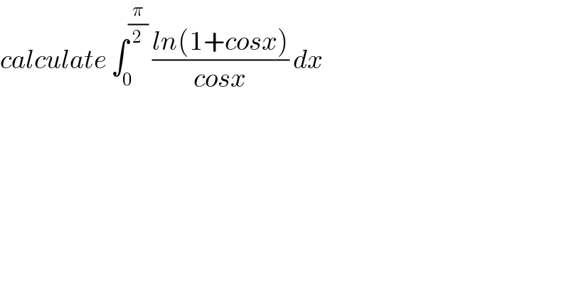 calculate ∫_0 ^(π/2)  ((ln(1+cosx))/(cosx)) dx  