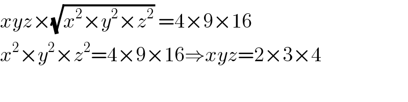 xyz×(√(x^2 ×y^2 ×z^2 )) =4×9×16  x^2 ×y^2 ×z^2 =4×9×16⇒xyz=2×3×4  
