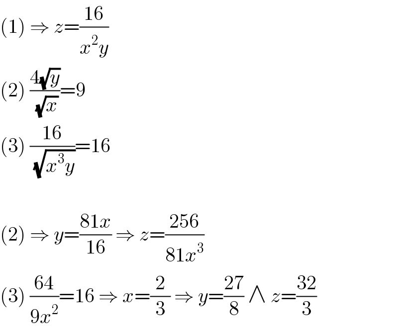 (1) ⇒ z=((16)/(x^2 y))  (2) ((4(√y))/(√x))=9  (3) ((16)/(√(x^3 y)))=16    (2) ⇒ y=((81x)/(16)) ⇒ z=((256)/(81x^3 ))  (3) ((64)/(9x^2 ))=16 ⇒ x=(2/3) ⇒ y=((27)/8) ∧ z=((32)/3)  