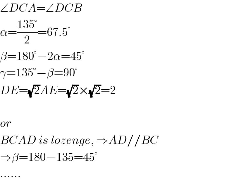 ∠DCA=∠DCB  α=((135°)/2)=67.5°  β=180°−2α=45°  γ=135°−β=90°  DE=(√2)AE=(√2)×(√2)=2    or  BCAD is lozenge, ⇒AD//BC  ⇒β=180−135=45°  ......  