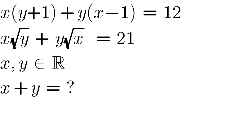 x(y+1) + y(x−1)  =  12  x(√y)  +  y(√x)    =  21  x, y  ∈  R  x + y  =  ?  