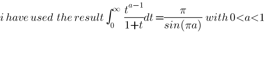 i have used  the result ∫_0 ^∞   (t^(a−1) /(1+t))dt =(π/(sin(πa)))  with 0<a<1  