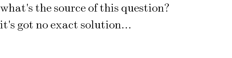 what′s the source of this question?  it′s got no exact solution...  