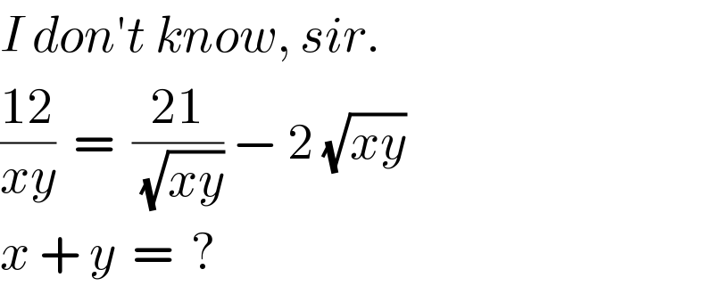 I don′t know, sir.   ((12)/(xy))  =  ((21)/(√(xy))) − 2 (√(xy))     x + y  =  ?  