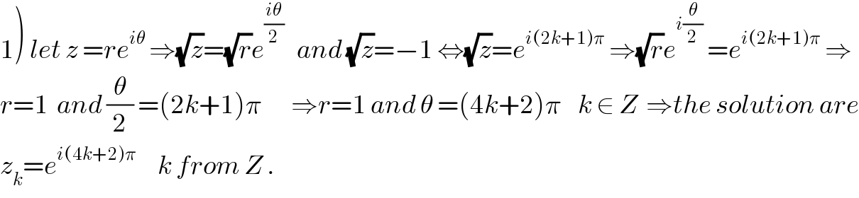 1) let z =re^(iθ)  ⇒(√z)=(√r)e^((iθ)/2)    and (√z)=−1 ⇔(√z)=e^(i(2k+1)π)  ⇒(√r)e^(i(θ/2))  =e^(i(2k+1)π)  ⇒  r=1  and (θ/2) =(2k+1)π       ⇒r=1 and θ =(4k+2)π    k ∈ Z  ⇒the solution are  z_k =e^(i(4k+2)π)      k from Z .  