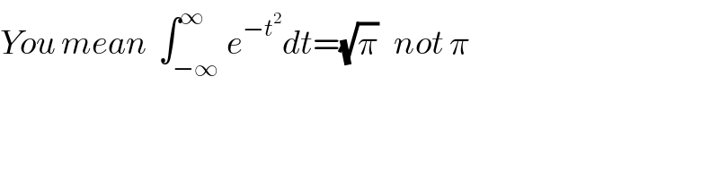 You mean  ∫_(−∞) ^∞ e^(−t^2 ) dt=(√π)   not π  