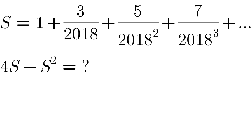 S  =  1 + (3/(2018)) + (5/(2018^2 )) + (7/(2018^3 )) + ...  4S − S^2   =  ?  