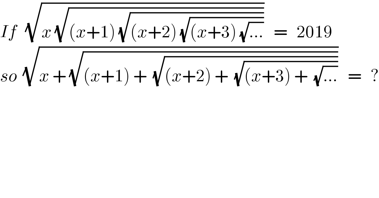 If   (√(x (√((x+1) (√((x+2) (√((x+3) (√(...))))))))))   =   2019  so  (√(x + (√((x+1) +  (√((x+2) +  (√((x+3) +  (√(...))))))))))   =   ?    
