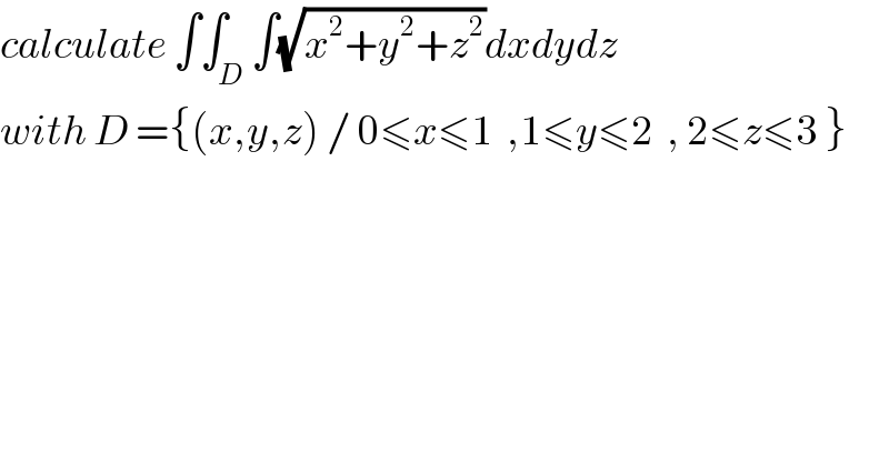 calculate ∫∫_D ∫(√(x^2 +y^2 +z^2 ))dxdydz  with D ={(x,y,z) / 0≤x≤1  ,1≤y≤2  , 2≤z≤3 }  