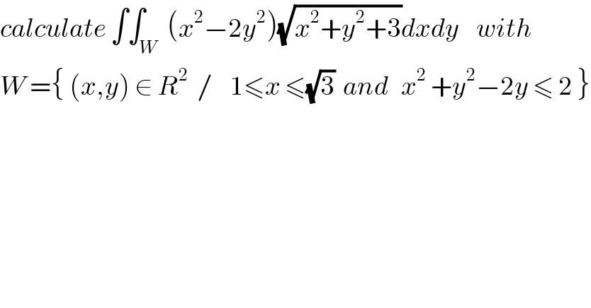 calculate ∫∫_W  (x^2 −2y^2 )(√(x^2 +y^2 +3))dxdy    with  W ={ (x,y) ∈ R^2   /    1≤x ≤(√3)  and   x^2  +y^2 −2y ≤ 2 }  