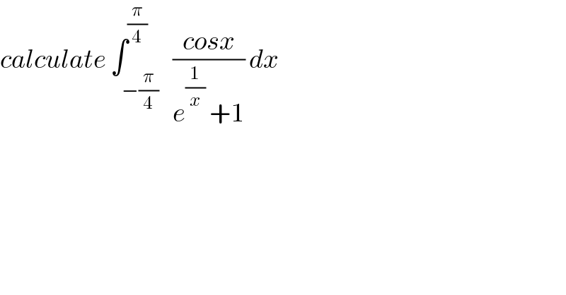 calculate ∫_(−(π/4)) ^(π/4)   ((cosx)/(e^(1/x)  +1)) dx   