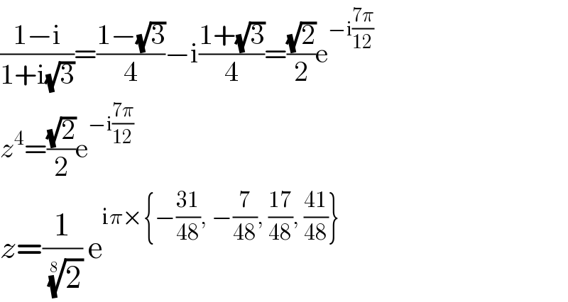 ((1−i)/(1+i(√3)))=((1−(√3))/4)−i((1+(√3))/4)=((√2)/2)e^(−i((7π)/(12)))   z^4 =((√2)/2)e^(−i((7π)/(12)))   z=(1/(2)^(1/8) ) e^(iπ×{−((31)/(48)), −(7/(48)), ((17)/(48)), ((41)/(48))})   