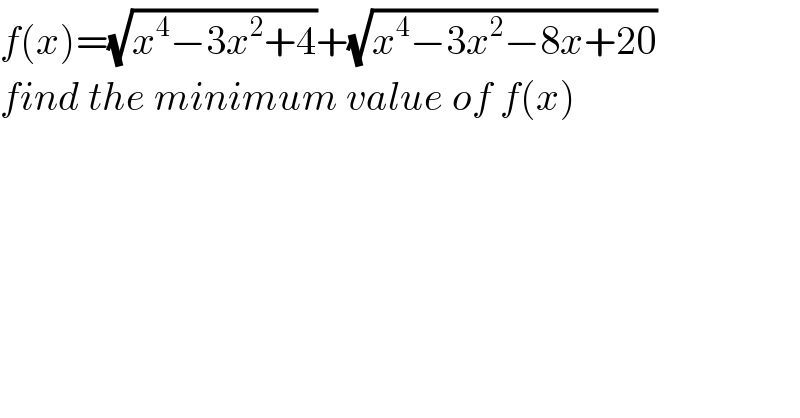 f(x)=(√(x^4 −3x^2 +4))+(√(x^4 −3x^2 −8x+20))  find the minimum value of f(x)  