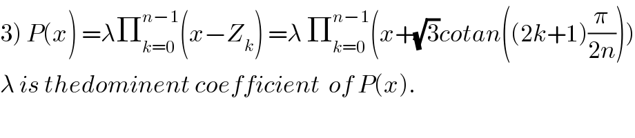 3) P(x) =λΠ_(k=0) ^(n−1) (x−Z_k ) =λ Π_(k=0) ^(n−1) (x+(√3)cotan((2k+1)(π/(2n))))  λ is thedominent coefficient  of P(x).  