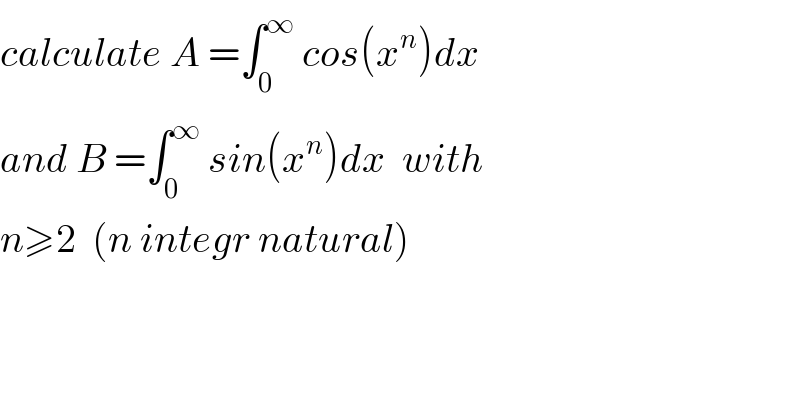calculate A =∫_0 ^∞  cos(x^n )dx  and B =∫_0 ^∞  sin(x^n )dx  with  n≥2  (n integr natural)  