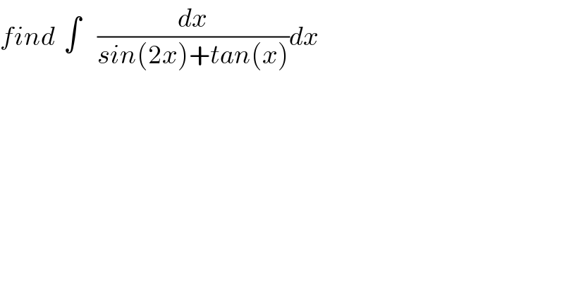 find  ∫    (dx/(sin(2x)+tan(x)))dx  