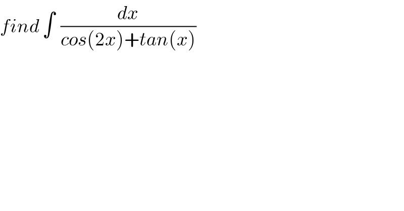 find ∫  (dx/(cos(2x)+tan(x)))  