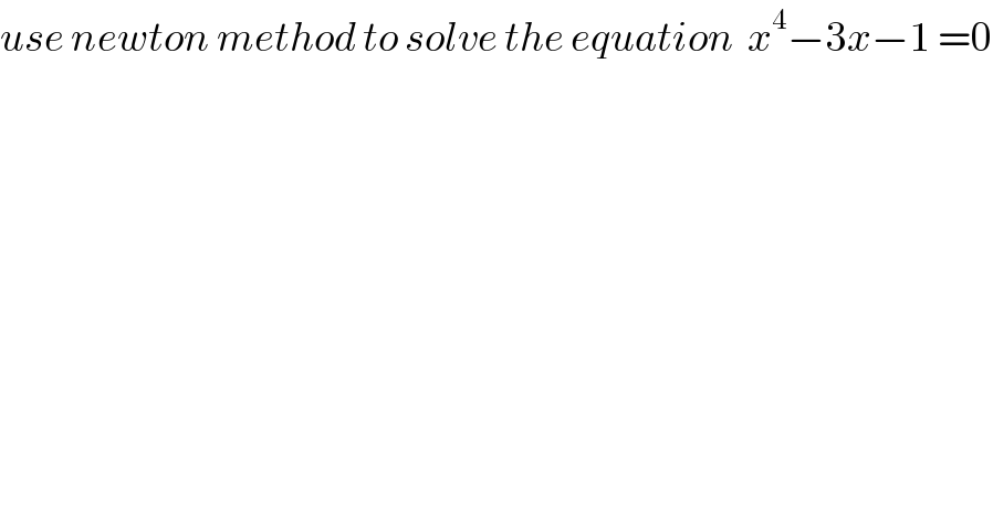 use newton method to solve the equation  x^4 −3x−1 =0  