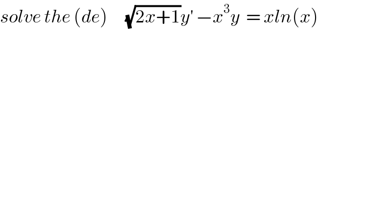 solve the (de)      (√(2x+1))y^′  −x^3 y  = xln(x)  