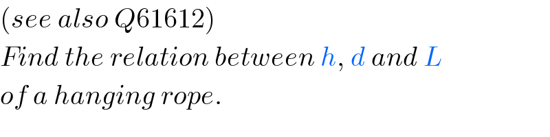 (see also Q61612)  Find the relation between h, d and L  of a hanging rope.  