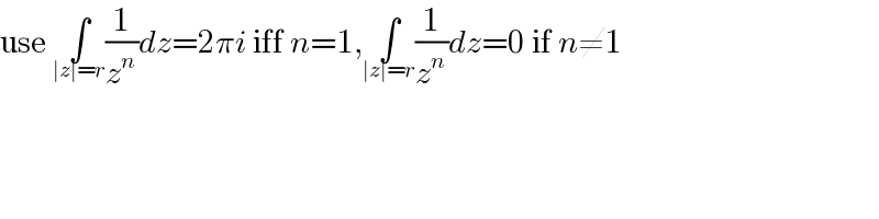 use ∫_(∣z∣=r) (1/z^n )dz=2πi iff n=1,∫_(∣z∣=r) (1/z^n )dz=0 if n≠1  