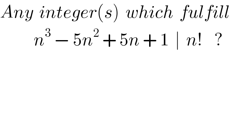 Any  integer(s)  which  fulfill               n^3  − 5n^2  + 5n + 1  ∣  n!    ?  