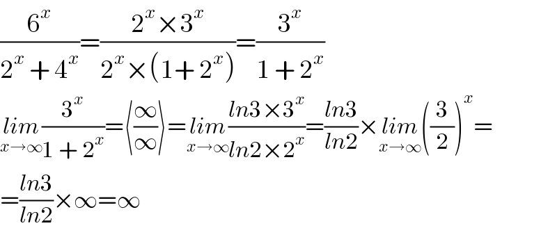 (6^x /(2^x  + 4^x ))=((2^x ×3^x )/(2^x ×(1+ 2^x )))=(3^x /(1 + 2^x ))  lim_(x→∞) (3^x /(1 + 2^x ))=⟨(∞/∞)⟩=lim_(x→∞) ((ln3×3^x )/(ln2×2^x ))=((ln3)/(ln2))×lim_(x→∞) ((3/2))^x =  =((ln3)/(ln2))×∞=∞  
