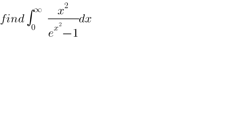 find ∫_0 ^∞    (x^2 /(e^x^2  −1))dx  