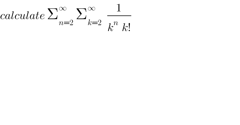 calculate Σ_(n=2) ^∞  Σ_(k=2) ^∞    (1/(k^n   k!))  