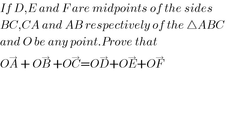 If D,E and F are midpoints of the sides  BC,CA and AB respectively of the △ABC  and O be any point.Prove that  OA^→  + OB^→  +OC^→ =OD^→ +OE^→ +OF^→   