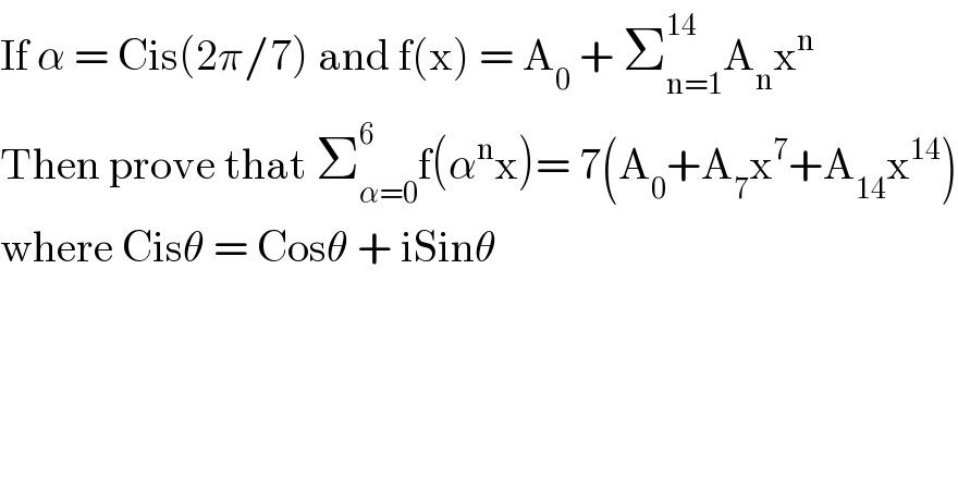 If α = Cis(2π/7) and f(x) = A_0  + Σ_(n=1) ^(14) A_n x^n    Then prove that Σ_(α=0) ^6 f(α^n x)= 7(A_0 +A_7 x^7 +A_(14) x^(14) )  where Cisθ = Cosθ + iSinθ  
