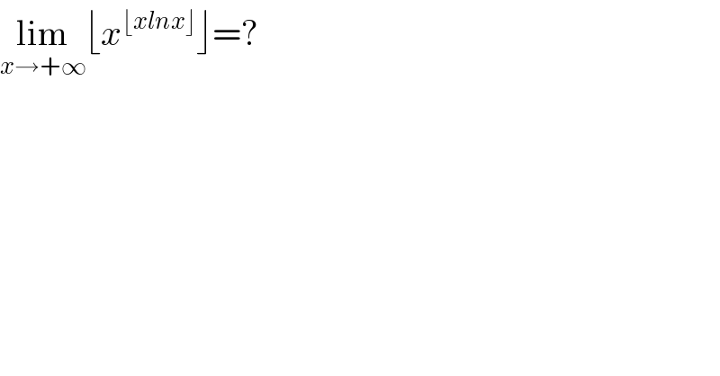 lim_(x→+∞) ⌊x^(⌊xlnx⌋) ⌋=?  