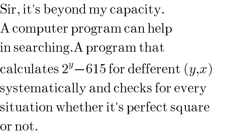 Sir, it′s beyond my capacity.  A computer program can help  in searching.A program that  calculates 2^y −615 for defferent (y,x)  systematically and checks for every  situation whether it′s perfect square  or not.  