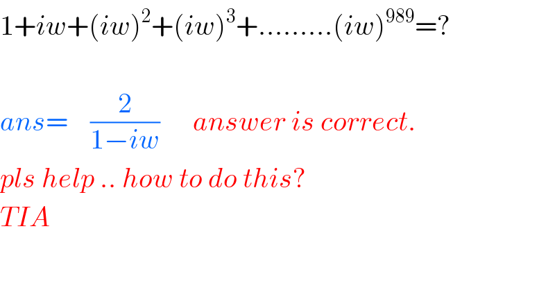 1+iw+(iw)^2 +(iw)^3 +.........(iw)^(989) =?    ans=    (2/(1−iw))      answer is correct.  pls help .. how to do this?  TIA  