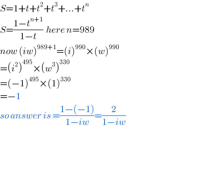 S=1+t+t^2 +t^3 +...+t^n   S=((1−t^(n+1) )/(1−t))  here n=989  now (iw)^(989+1) =(i)^(990) ×(w)^(990)   =(i^2 )^(495) ×(w^3 )^(330)   =(−1)^(495) ×(1)^(330)   =−1  so answer is =((1−(−1))/(1−iw))=(2/(1−iw))        