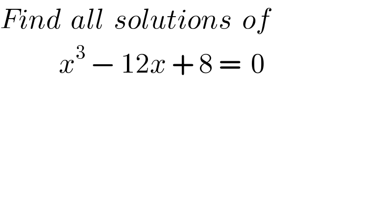 Find  all  solutions  of              x^3  − 12x + 8 =  0  