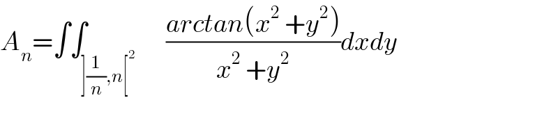 A_n =∫∫_(](1/n),n[^2 )       ((arctan(x^2  +y^2 ))/(x^2  +y^2 ))dxdy   