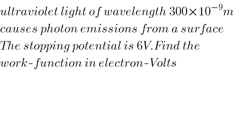 ultraviolet light of wavelength 300×10^(−9) m  causes photon emissions from a surface  The stopping potential is 6V.Find the  work-function in electron-Volts  