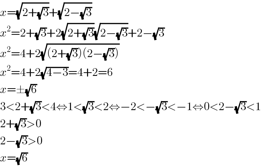 x=(√(2+(√3)))+(√(2−(√3)))  x^2 =2+(√3)+2(√(2+(√3)))(√(2−(√3)))+2−(√3)  x^2 =4+2(√((2+(√3))(2−(√3))))  x^2 =4+2(√(4−3))=4+2=6  x=±(√6)  3<2+(√3)<4⇔1<(√3)<2⇔−2<−(√3)<−1⇔0<2−(√3)<1  2+(√3)>0  2−(√3)>0  x=(√6)  