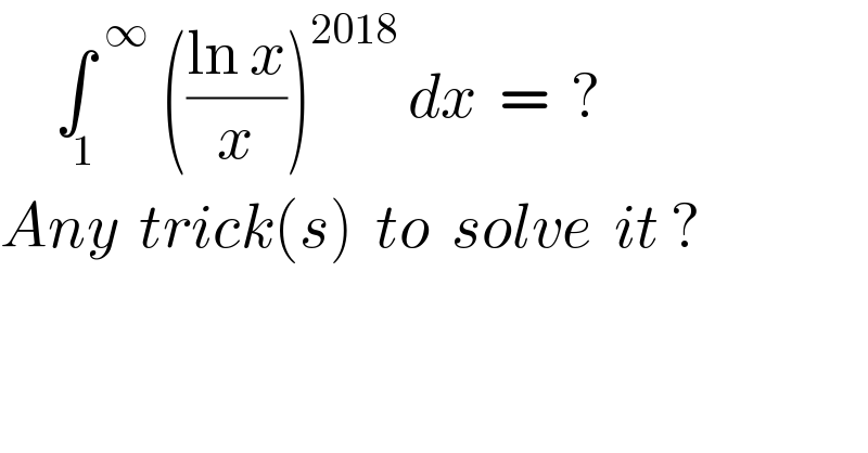 ∫_(  1) ^(            ∞)  (((ln x)/x))^(2018)  dx  =  ?  Any  trick(s)  to  solve  it ?  