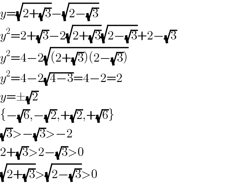y=(√(2+(√3)))−(√(2−(√3)))  y^2 =2+(√3)−2(√(2+(√3)))(√(2−(√3)))+2−(√3)  y^2 =4−2(√((2+(√3))(2−(√3))))  y^2 =4−2(√(4−3))=4−2=2  y=±(√2)  {−(√6),−(√2),+(√2),+(√6)}  (√3)>−(√3)>−2  2+(√3)>2−(√3)>0  (√(2+(√3)))>(√(2−(√3)))>0  